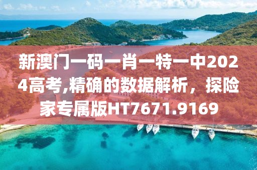 新澳门一码一肖一特一中2024高考,精确的数据解析，探险家专属版HT7671.9169