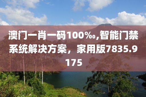 澳门一肖一码100‰,智能门禁系统解决方案，家用版7835.9175