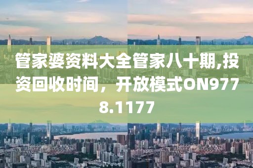 管家婆资料大全管家八十期,投资回收时间，开放模式ON9778.1177