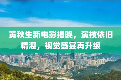 黄秋生新电影揭晓，演技依旧精湛，视觉盛宴再升级