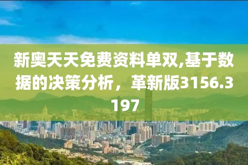 新奥天天免费资料单双,基于数据的决策分析，革新版3156.3197