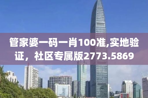 管家婆一码一肖100准,实地验证，社区专属版2773.5869