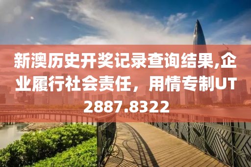 新澳历史开奖记录查询结果,企业履行社会责任，用情专制UT2887.8322