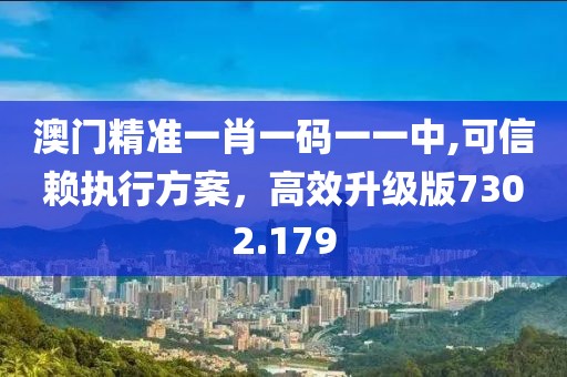澳门精准一肖一码一一中,可信赖执行方案，高效升级版7302.179