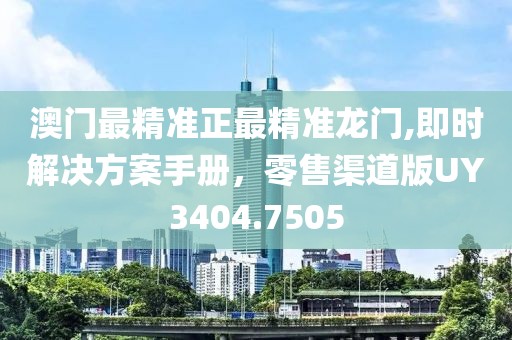 澳门最精准正最精准龙门,即时解决方案手册，零售渠道版UY3404.7505