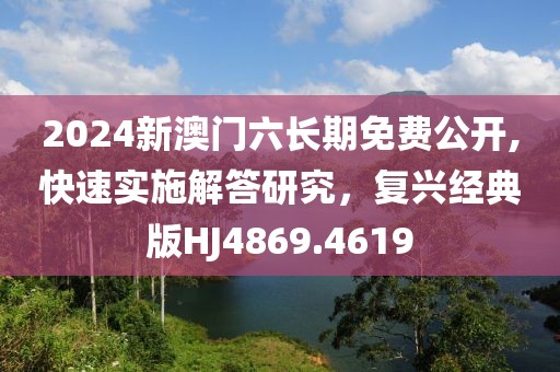 2024新澳门六长期免费公开,快速实施解答研究，复兴经典版HJ4869.4619