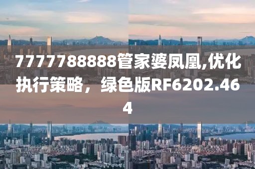7777788888管家婆凤凰,优化执行策略，绿色版RF6202.464