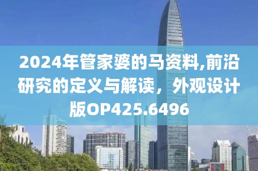 2024年管家婆的马资料,前沿研究的定义与解读，外观设计版OP425.6496