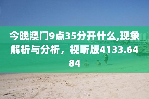 今晚澳门9点35分开什么,现象解析与分析，视听版4133.6484