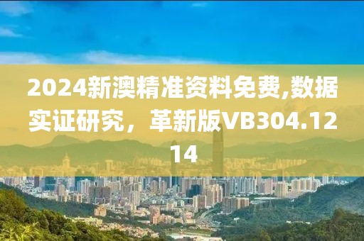 2024新澳精准资料免费,数据实证研究，革新版VB304.1214