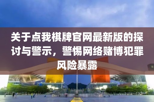 关于点我棋牌官网最新版的探讨与警示，警惕网络赌博犯罪风险暴露