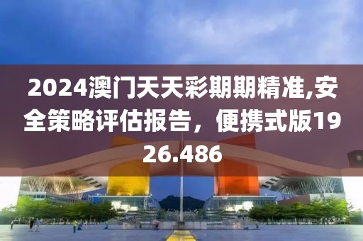 2024澳门天天彩期期精准,安全策略评估报告，便携式版1926.486