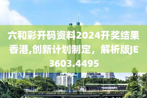 六和彩开码资料2024开奖结果香港,创新计划制定，解析版JE3603.4495
