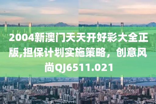 2004新澳门天天开好彩大全正版,担保计划实施策略，创意风尚QJ6511.021