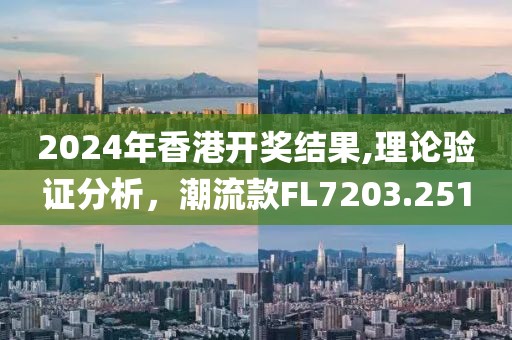 2024年香港开奖结果,理论验证分析，潮流款FL7203.251