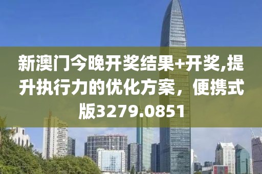 新澳门今晚开奖结果+开奖,提升执行力的优化方案，便携式版3279.0851