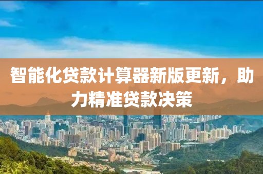 智能化贷款计算器新版更新，助力精准贷款决策