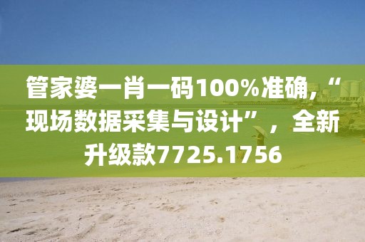 管家婆一肖一码100%准确,“现场数据采集与设计”，全新升级款7725.1756