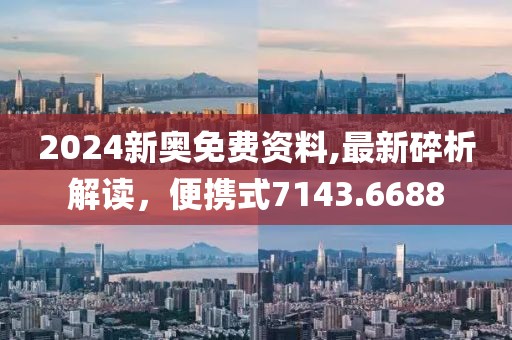 2024新奥免费资料,最新碎析解读，便携式7143.6688