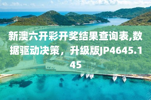 新澳六开彩开奖结果查询表,数据驱动决策，升级版JP4645.145