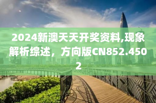 2024新澳天天开奖资料,现象解析综述，方向版CN852.4502