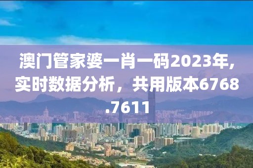 澳门管家婆一肖一码2023年,实时数据分析，共用版本6768.7611