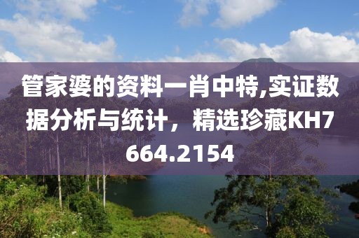 管家婆的资料一肖中特,实证数据分析与统计，精选珍藏KH7664.2154