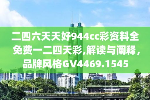 二四六天天好944cc彩资料全 免费一二四天彩,解读与阐释，品牌风格GV4469.1545