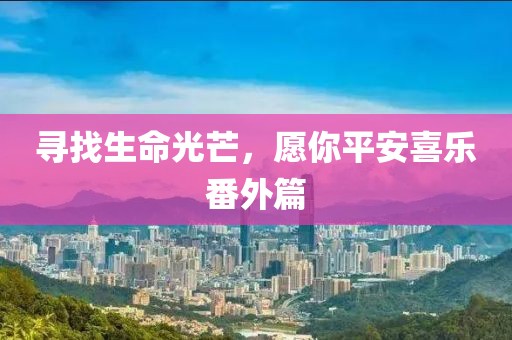 寻找生命光芒，愿你平安喜乐番外篇