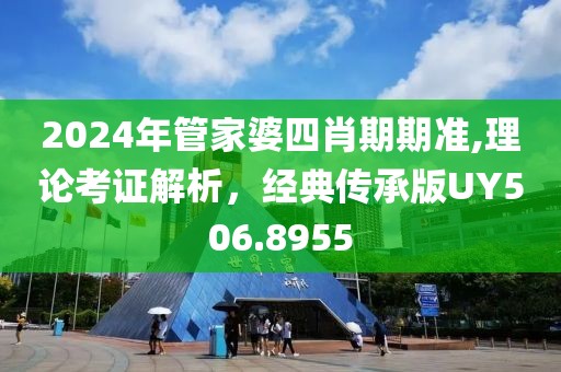 2024年管家婆四肖期期准,理论考证解析，经典传承版UY506.8955