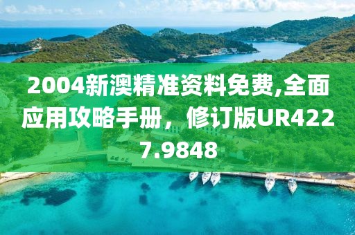 2004新澳精准资料免费,全面应用攻略手册，修订版UR4227.9848