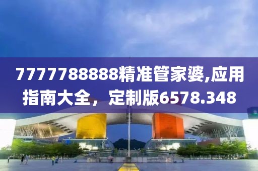 7777788888精准管家婆,应用指南大全，定制版6578.348