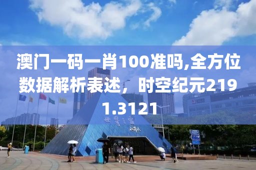 澳门一码一肖100准吗,全方位数据解析表述，时空纪元2191.3121