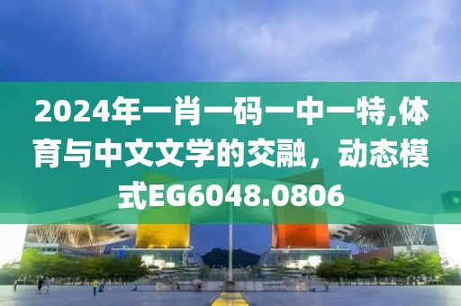2024年一肖一码一中一特,体育与中文文学的交融，动态模式EG6048.0806