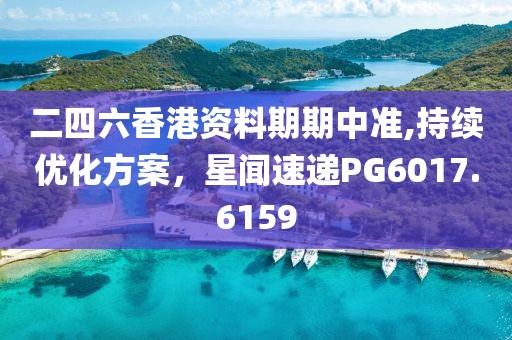 二四六香港资料期期中准,持续优化方案，星闻速递PG6017.6159
