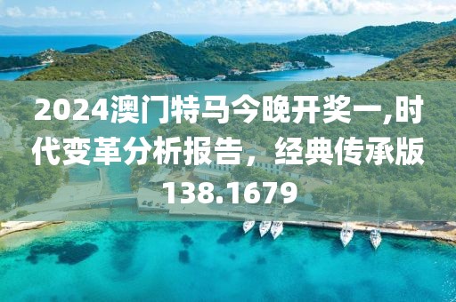 2024澳门特马今晚开奖一,时代变革分析报告，经典传承版138.1679