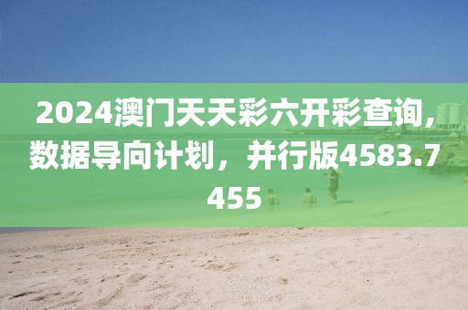 2024澳门天天彩六开彩查询,数据导向计划，并行版4583.7455