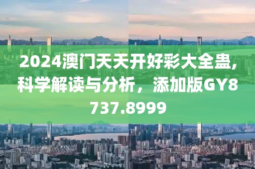 2024澳门天天开好彩大全蛊,科学解读与分析，添加版GY8737.8999