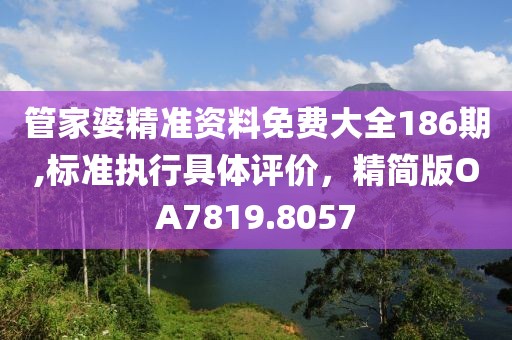 管家婆精准资料免费大全186期,标准执行具体评价，精简版OA7819.8057