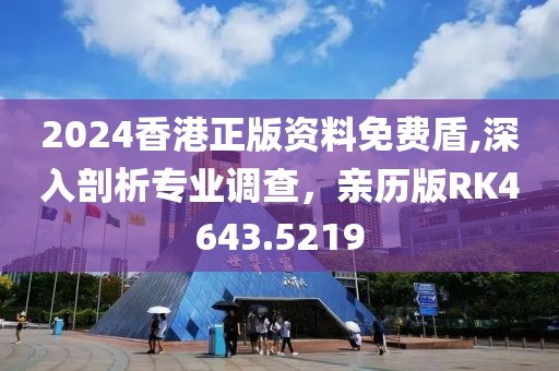 2024香港正版资料免费盾,深入剖析专业调查，亲历版RK4643.5219