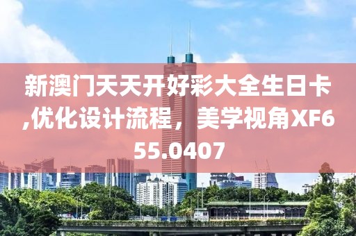 新澳门天天开好彩大全生日卡,优化设计流程，美学视角XF655.0407