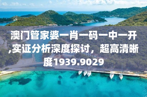 澳门管家婆一肖一码一中一开,实证分析深度探讨，超高清晰度1939.9029