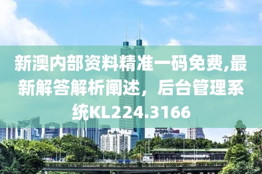 新澳内部资料精准一码免费,最新解答解析阐述，后台管理系统KL224.3166