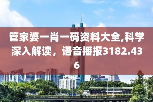管家婆一肖一码资料大全,科学深入解读，语音播报3182.436