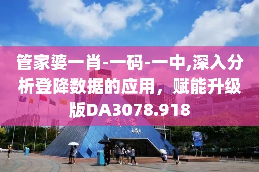 管家婆一肖-一码-一中,深入分析登降数据的应用，赋能升级版DA3078.918