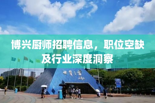 博兴厨师招聘信息，职位空缺及行业深度洞察