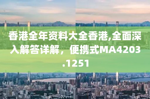 香港全年资料大全香港,全面深入解答详解，便携式MA4203.1251