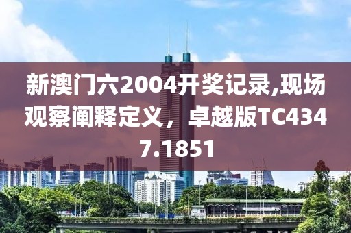 新澳门六2004开奖记录,现场观察阐释定义，卓越版TC4347.1851