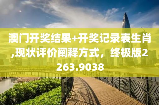 澳门开奖结果+开奖记录表生肖,现状评价阐释方式，终极版2263.9038