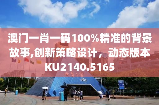 澳门一肖一码100%精准的背景故事,创新策略设计，动态版本KU2140.5165